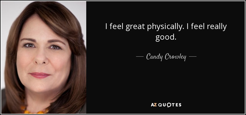 I feel great physically. I feel really good. - Candy Crowley