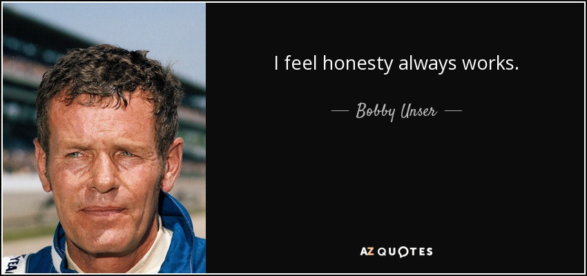 I feel honesty always works. - Bobby Unser