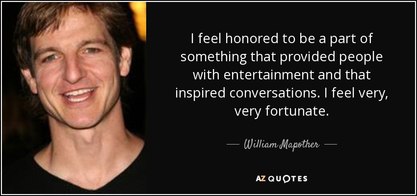 I feel honored to be a part of something that provided people with entertainment and that inspired conversations. I feel very, very fortunate. - William Mapother