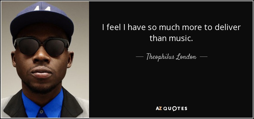 I feel I have so much more to deliver than music. - Theophilus London
