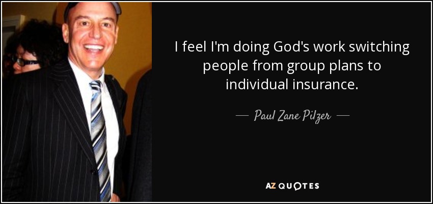 I feel I'm doing God's work switching people from group plans to individual insurance. - Paul Zane Pilzer