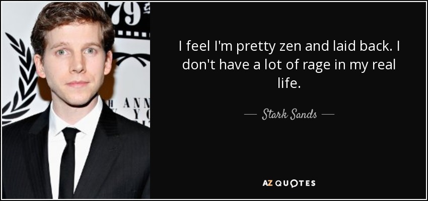 I feel I'm pretty zen and laid back. I don't have a lot of rage in my real life. - Stark Sands