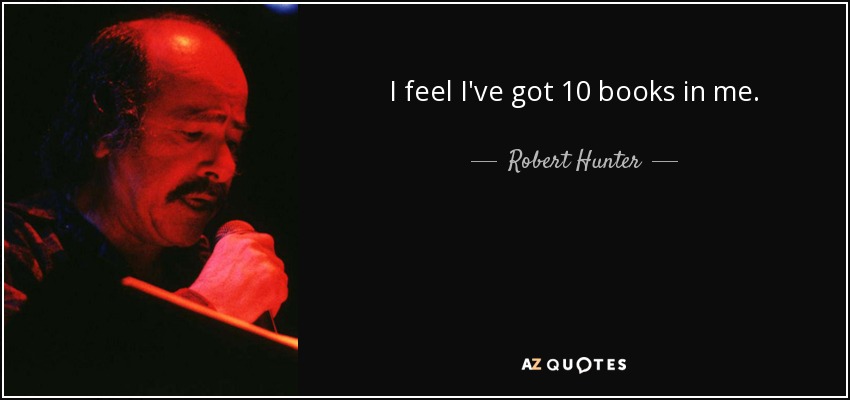 I feel I've got 10 books in me. - Robert Hunter