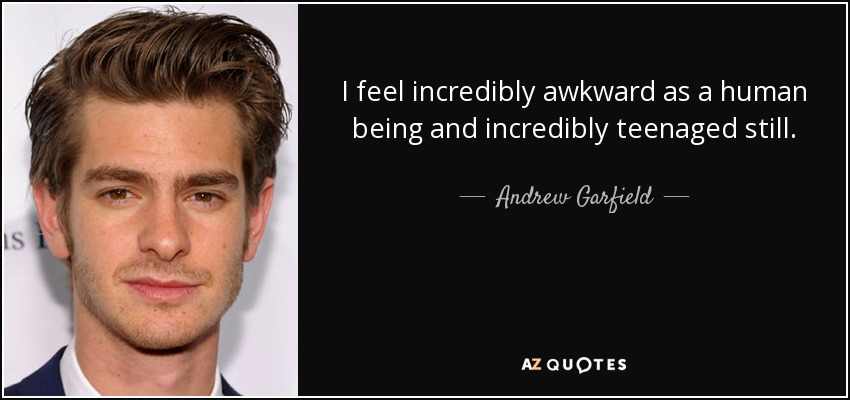 I feel incredibly awkward as a human being and incredibly teenaged still. - Andrew Garfield