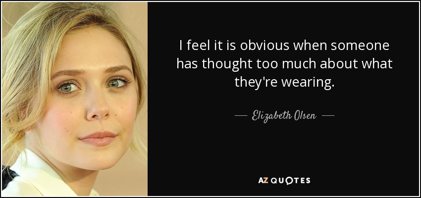 I feel it is obvious when someone has thought too much about what they're wearing. - Elizabeth Olsen