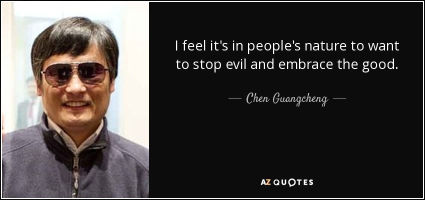 I feel it's in people's nature to want to stop evil and embrace the good. - Chen Guangcheng