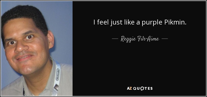 I feel just like a purple Pikmin. - Reggie Fils-Aime