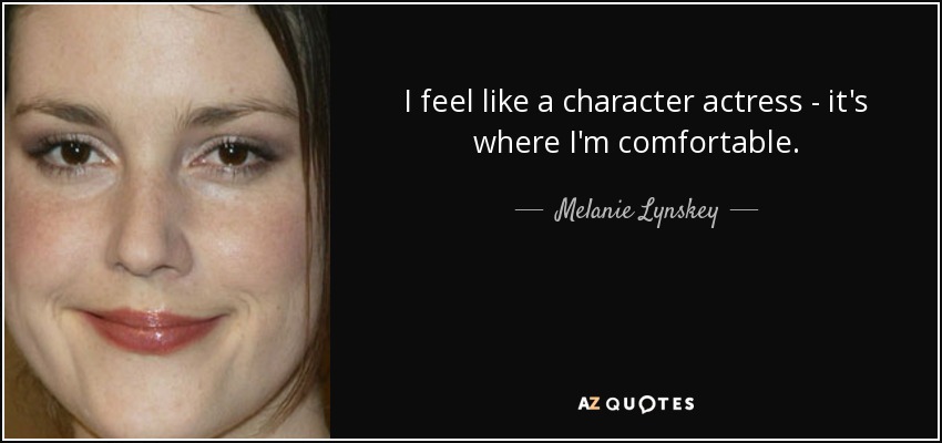I feel like a character actress - it's where I'm comfortable. - Melanie Lynskey