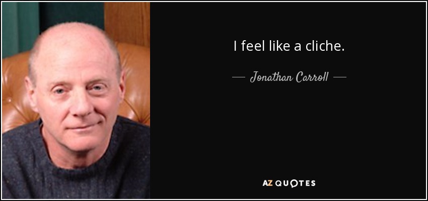 I feel like a cliche. - Jonathan Carroll