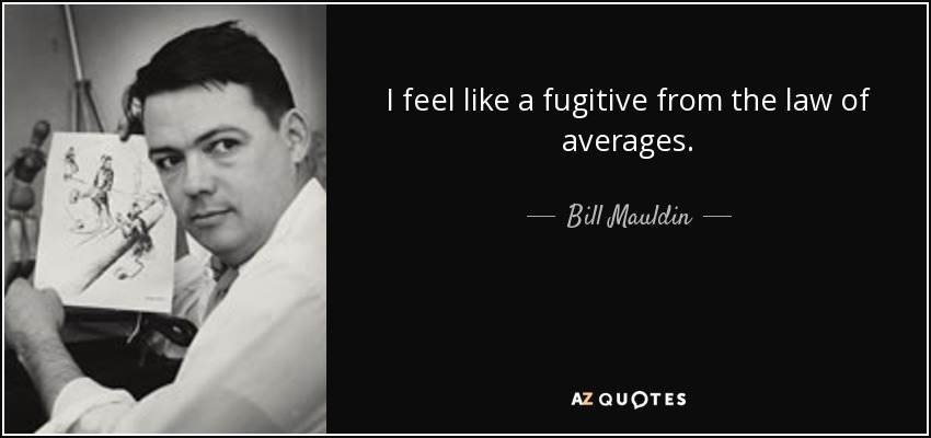 I feel like a fugitive from the law of averages. - Bill Mauldin