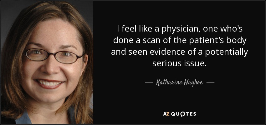 I feel like a physician, one who's done a scan of the patient's body and seen evidence of a potentially serious issue. - Katharine Hayhoe