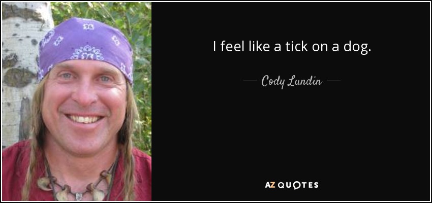 I feel like a tick on a dog. - Cody Lundin