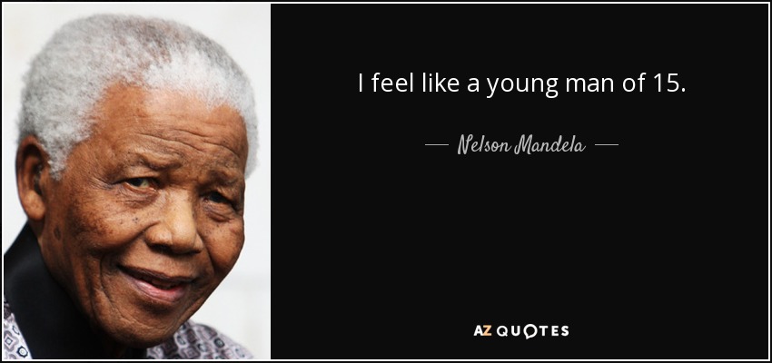 I feel like a young man of 15. - Nelson Mandela
