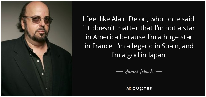 I feel like Alain Delon, who once said, 