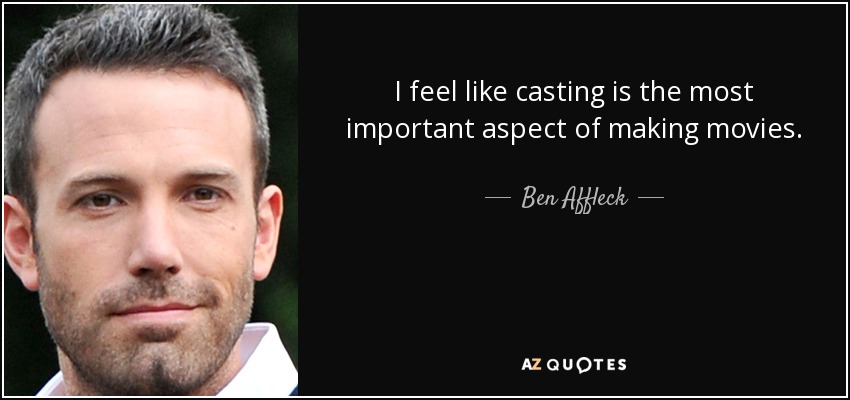 I feel like casting is the most important aspect of making movies. - Ben Affleck