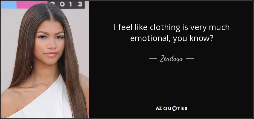 I feel like clothing is very much emotional, you know? - Zendaya