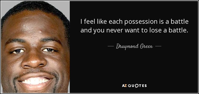 I feel like each possession is a battle and you never want to lose a battle. - Draymond Green