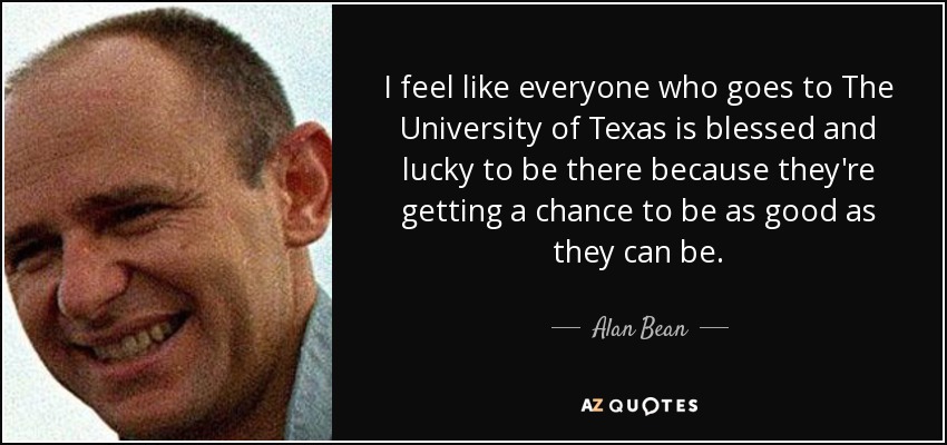 I feel like everyone who goes to The University of Texas is blessed and lucky to be there because they're getting a chance to be as good as they can be. - Alan Bean