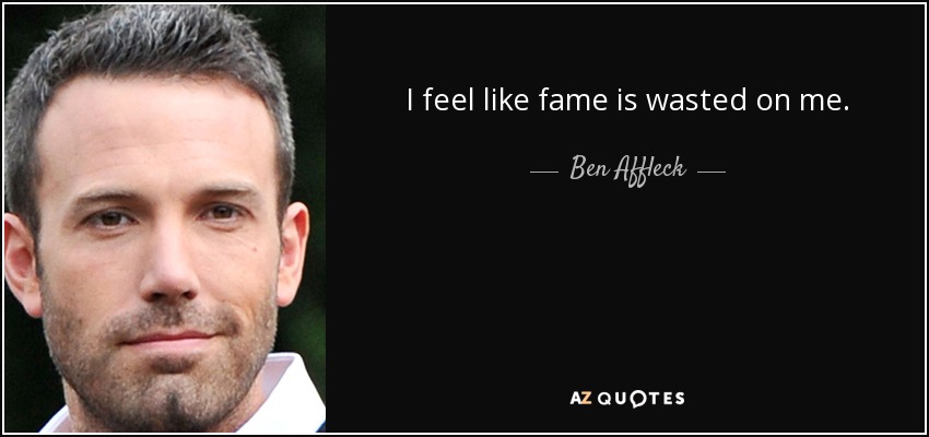 I feel like fame is wasted on me. - Ben Affleck