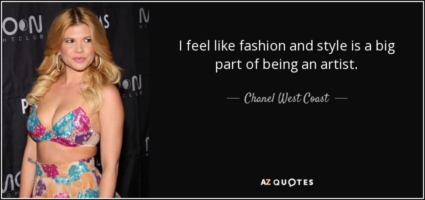 I feel like fashion and style is a big part of being an artist. - Chanel West Coast