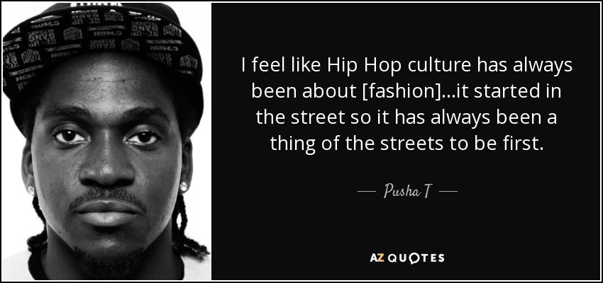 I feel like Hip Hop culture has always been about [fashion]...it started in the street so it has always been a thing of the streets to be first. - Pusha T