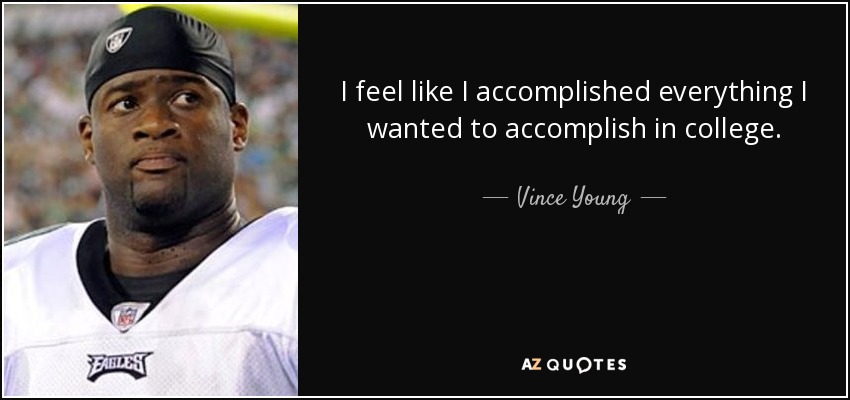 I feel like I accomplished everything I wanted to accomplish in college. - Vince Young