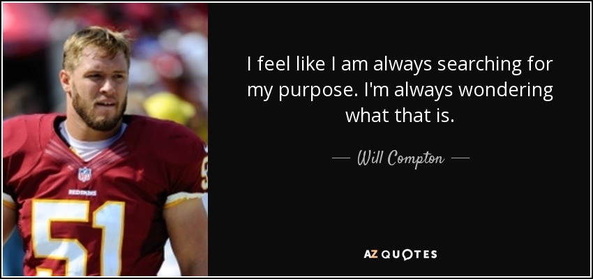 I feel like I am always searching for my purpose. I'm always wondering what that is. - Will Compton