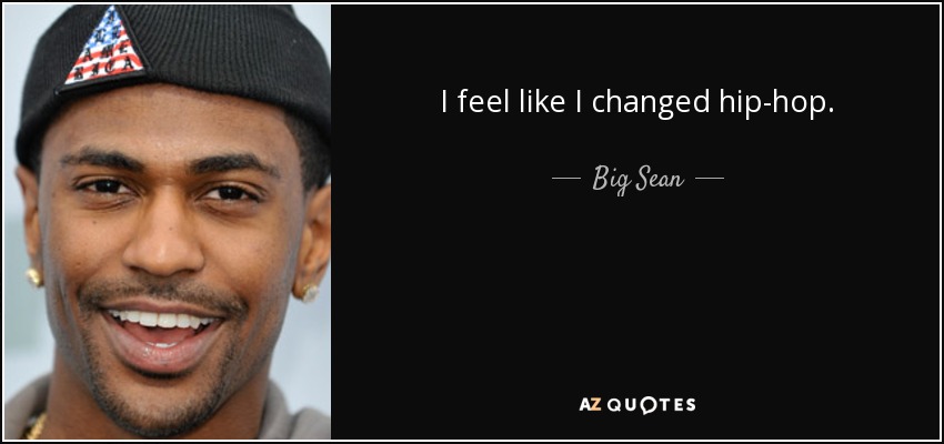 I feel like I changed hip-hop. - Big Sean