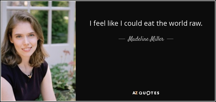 I feel like I could eat the world raw. - Madeline Miller