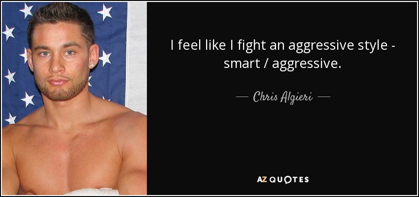 I feel like I fight an aggressive style - smart / aggressive. - Chris Algieri