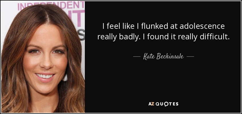I feel like I flunked at adolescence really badly. I found it really difficult. - Kate Beckinsale