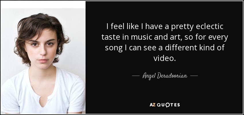 I feel like I have a pretty eclectic taste in music and art, so for every song I can see a different kind of video. - Angel Deradoorian