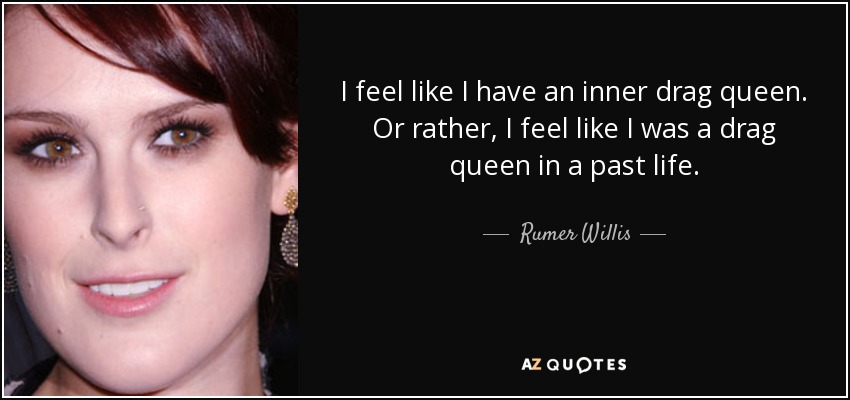 I feel like I have an inner drag queen. Or rather, I feel like I was a drag queen in a past life. - Rumer Willis