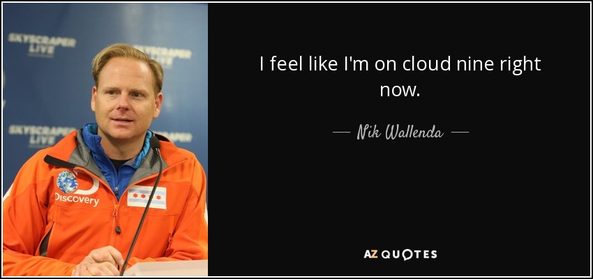 I feel like I'm on cloud nine right now. - Nik Wallenda