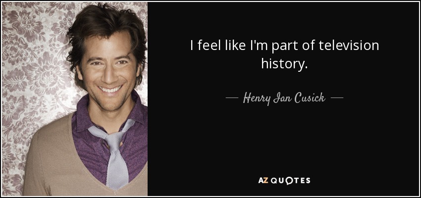 I feel like I'm part of television history. - Henry Ian Cusick