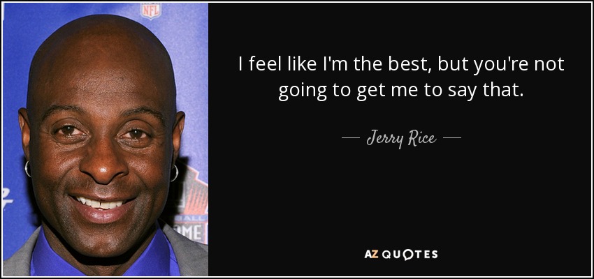 I feel like I'm the best, but you're not going to get me to say that. - Jerry Rice
