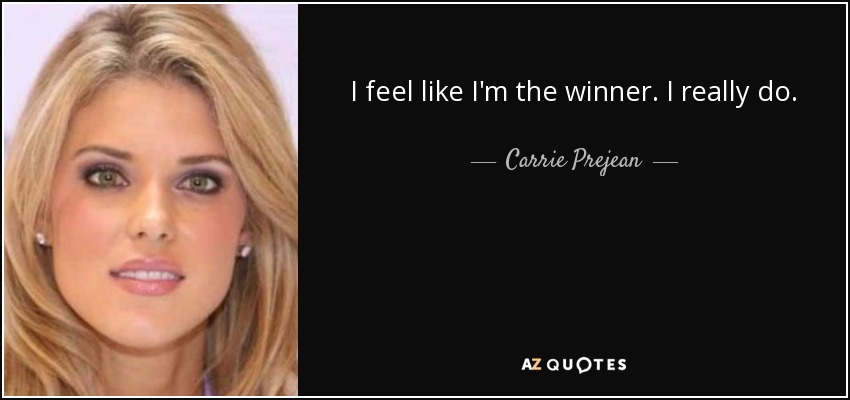 I feel like I'm the winner. I really do. - Carrie Prejean