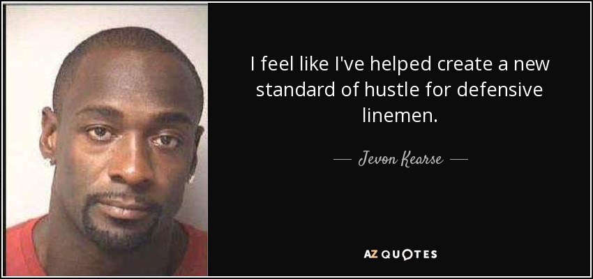 I feel like I've helped create a new standard of hustle for defensive linemen. - Jevon Kearse