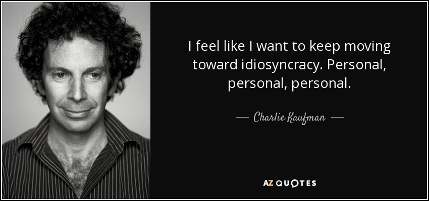 I feel like I want to keep moving toward idiosyncracy. Personal, personal, personal. - Charlie Kaufman
