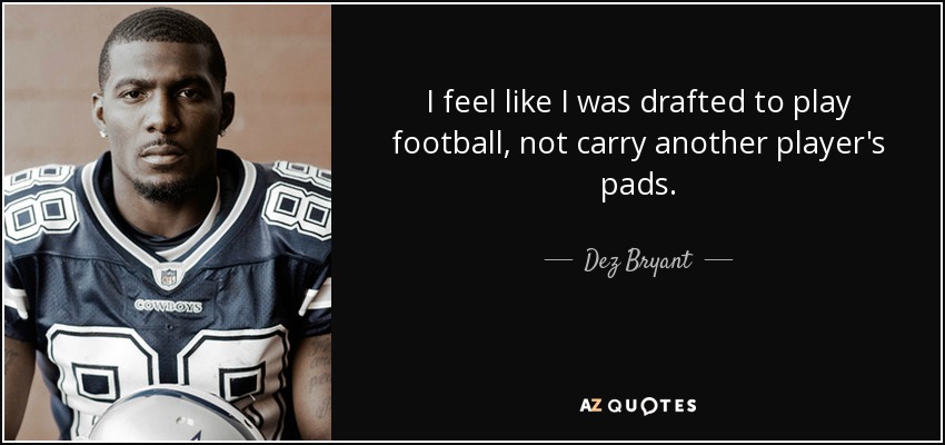 I feel like I was drafted to play football, not carry another player's pads. - Dez Bryant