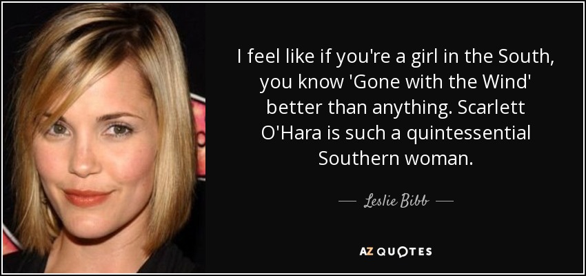 I feel like if you're a girl in the South, you know 'Gone with the Wind' better than anything. Scarlett O'Hara is such a quintessential Southern woman. - Leslie Bibb