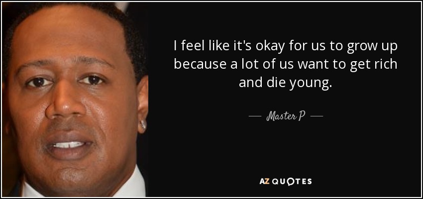 I feel like it's okay for us to grow up because a lot of us want to get rich and die young. - Master P