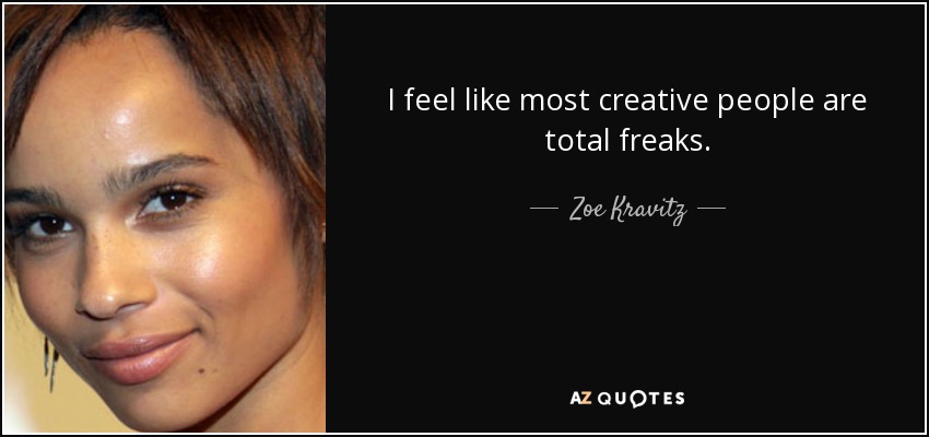 I feel like most creative people are total freaks. - Zoe Kravitz