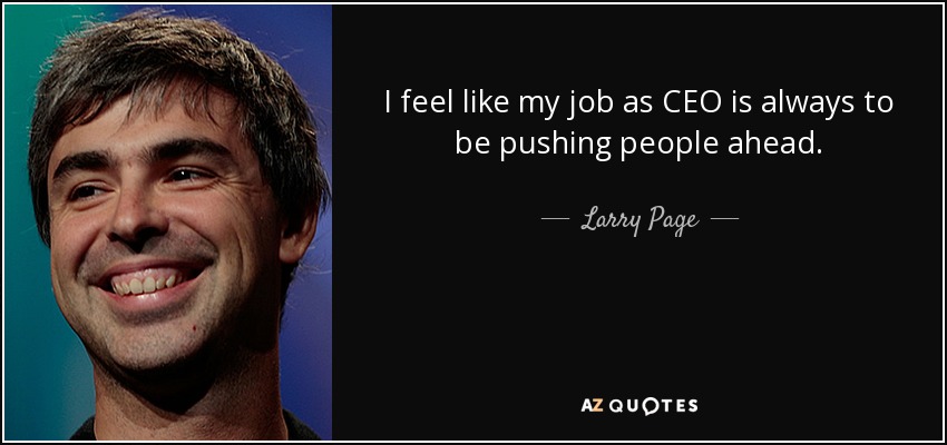 I feel like my job as CEO is always to be pushing people ahead. - Larry Page