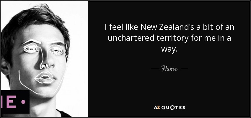 I feel like New Zealand's a bit of an unchartered territory for me in a way. - Flume