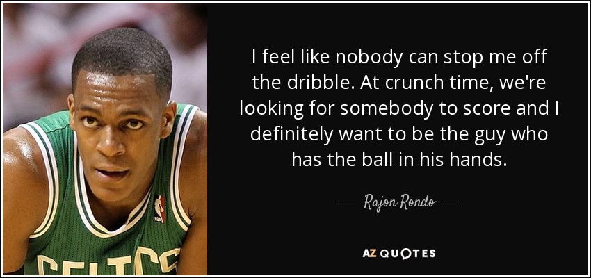 I feel like nobody can stop me off the dribble. At crunch time, we're looking for somebody to score and I definitely want to be the guy who has the ball in his hands. - Rajon Rondo