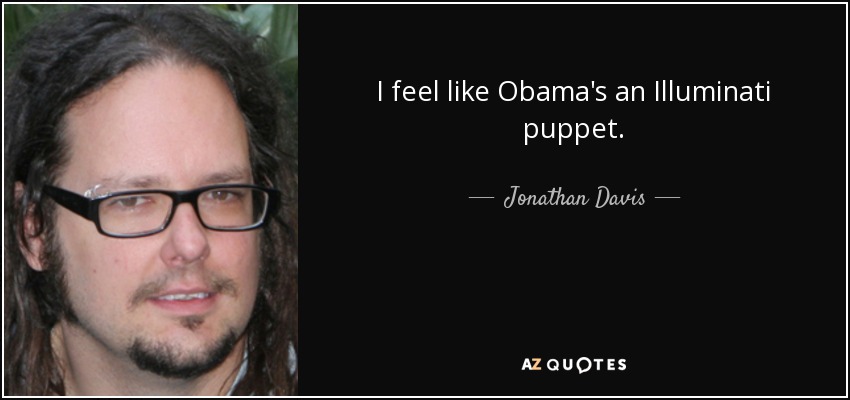 I feel like Obama's an Illuminati puppet. - Jonathan Davis