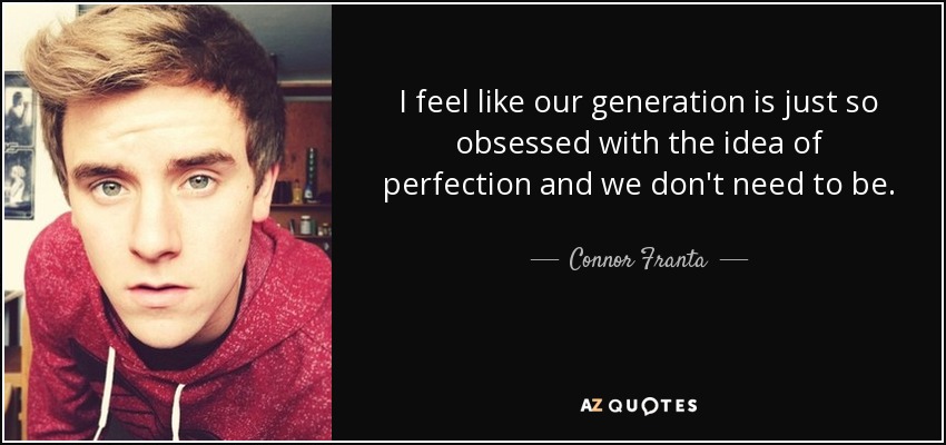 I feel like our generation is just so obsessed with the idea of perfection and we don't need to be. - Connor Franta