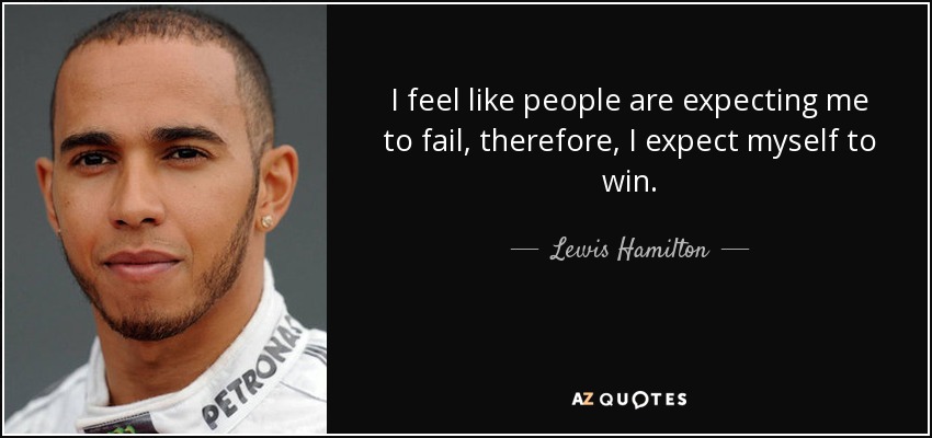 I feel like people are expecting me to fail, therefore, I expect myself to win. - Lewis Hamilton