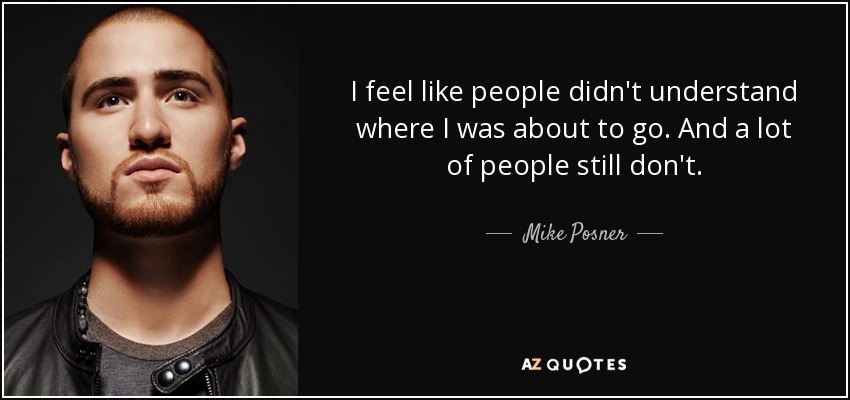 I feel like people didn't understand where I was about to go. And a lot of people still don't. - Mike Posner